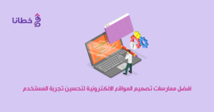 أفضل ممارسات تصميم المواقع الإلكترونية لتحسين تجربة المستخدم