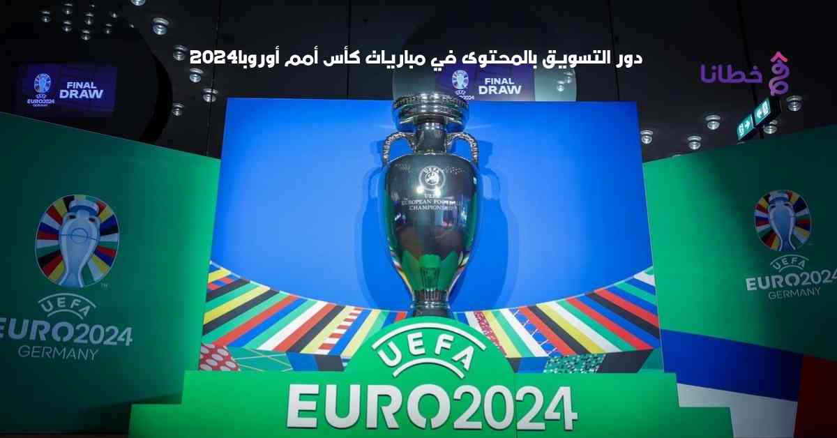   كأس أمم أوروبا :دور التسويق بالمحتوى في بطولة اليورو2024