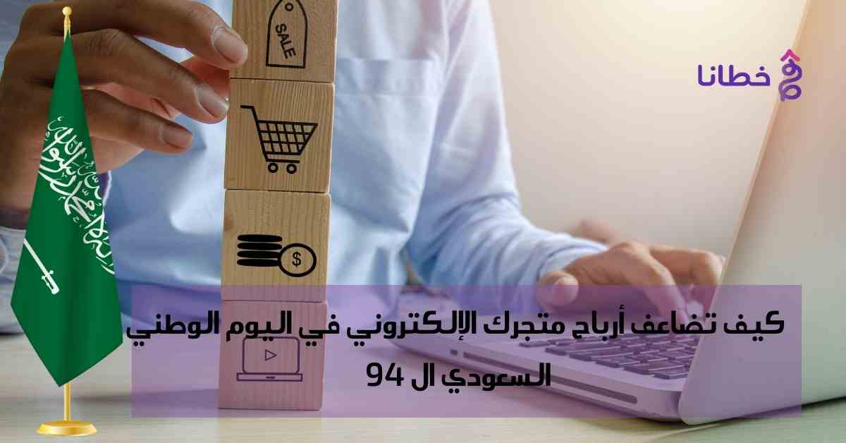  اليوم الوطني السعودي94 كيف تضاعف أرباح متجرك الإلكتروني فيه