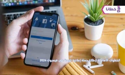  خطوات أساسية لإطلاق حملة إعلانية ناجحة على فيسبوك 2024