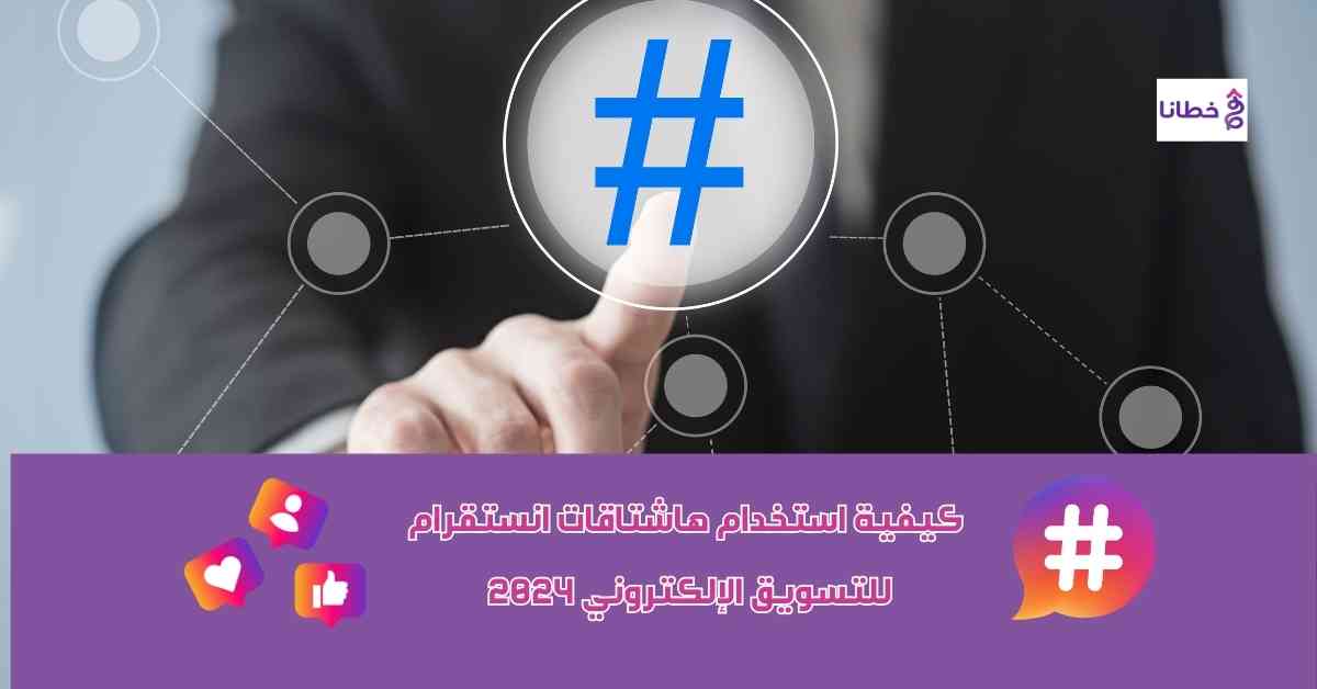  كيفية استخدام هاشتاقات انستقرام للتسويق الإلكتروني 2024